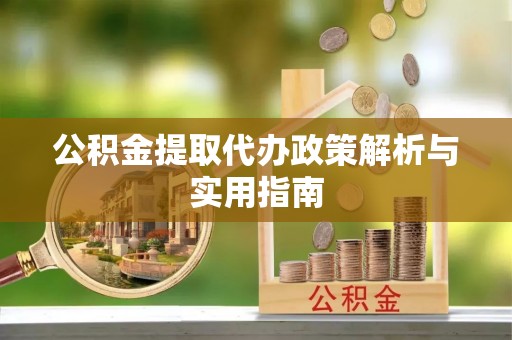 上街公积金提取代办政策解析与实用指南