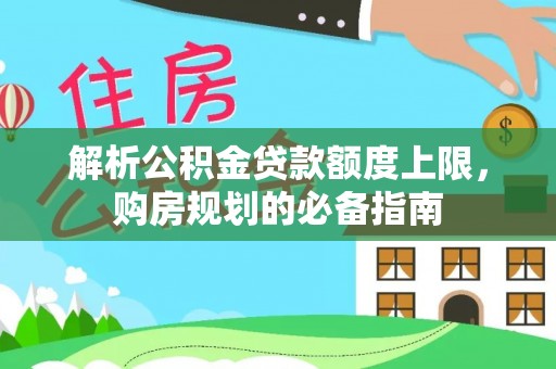 上街解析公积金贷款额度上限，购房规划的必备指南