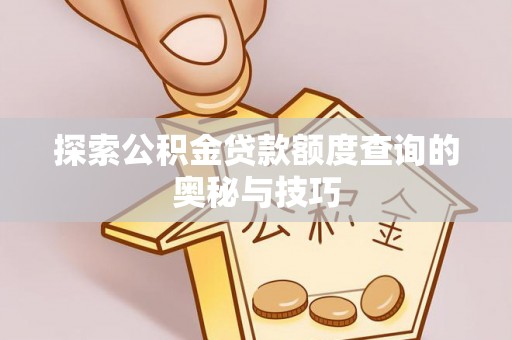 上街探索公积金贷款额度查询的奥秘与技巧