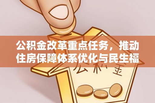上街公积金改革重点任务，推动住房保障体系优化与民生福祉提升