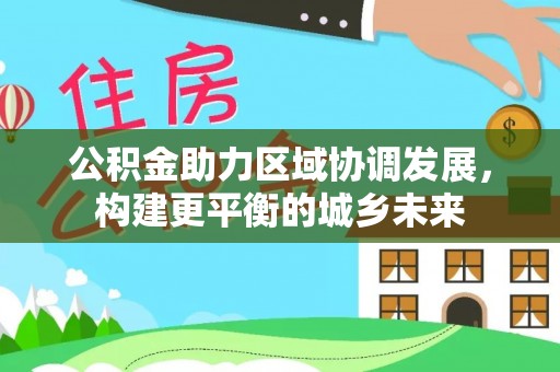 上街公积金助力区域协调发展，构建更平衡的城乡未来