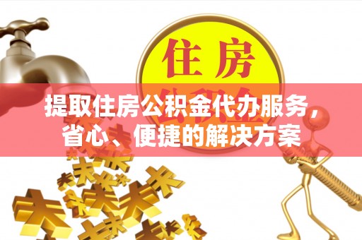 上街提取住房公积金代办服务，省心、便捷的解决方案