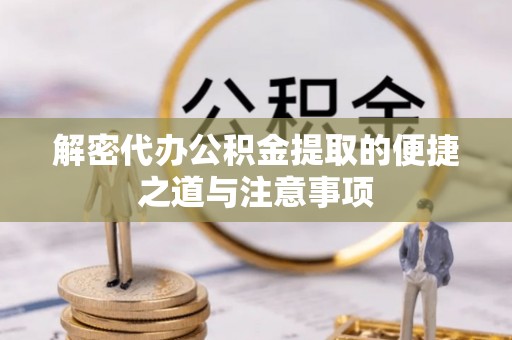 上街解密代办公积金提取的便捷之道与注意事项