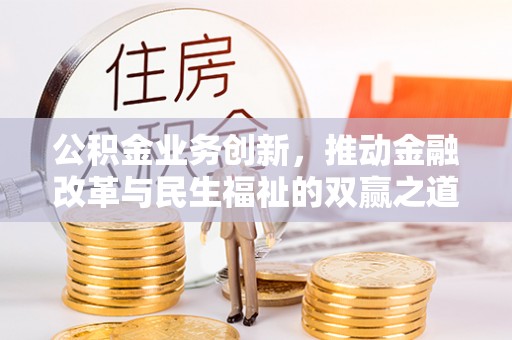 上街公积金业务创新，推动金融改革与民生福祉的双赢之道