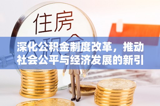 上街深化公积金制度改革，推动社会公平与经济发展的新引擎