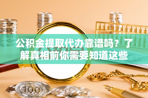 上街公积金提取代办靠谱吗？了解真相前你需要知道这些