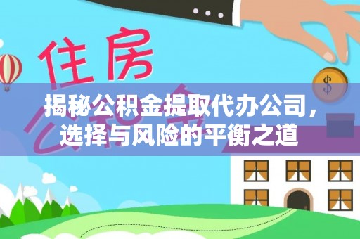 上街揭秘公积金提取代办公司，选择与风险的平衡之道