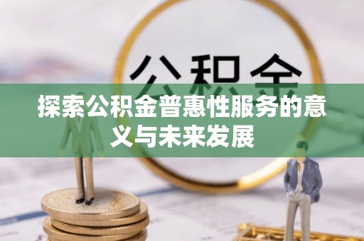 上街探索公积金普惠性服务的意义与未来发展