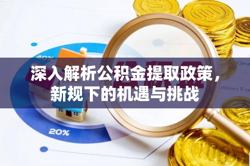 上街深入解析公积金提取政策，新规下的机遇与挑战