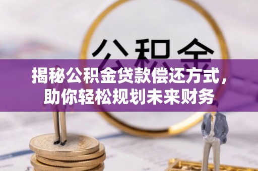上街揭秘公积金贷款偿还方式，助你轻松规划未来财务