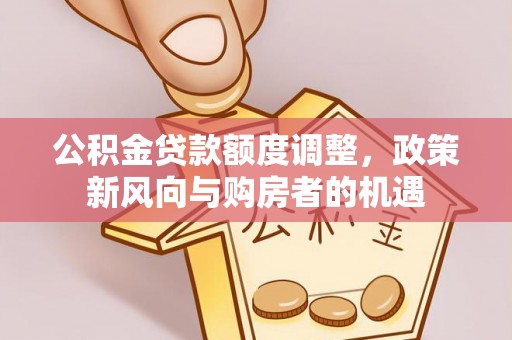 上街公积金贷款额度调整，政策新风向与购房者的机遇