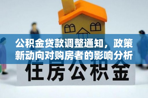 上街公积金贷款调整通知，政策新动向对购房者的影响分析
