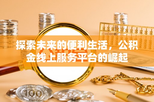 上街探索未来的便利生活，公积金线上服务平台的崛起