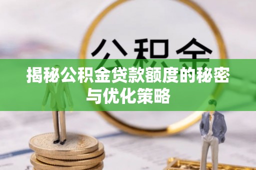 上街揭秘公积金贷款额度的秘密与优化策略