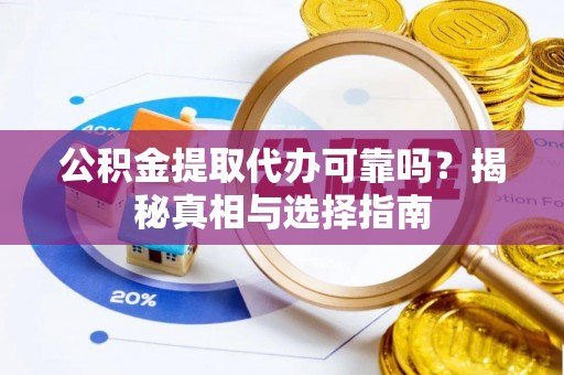 上街公积金提取代办可靠吗？揭秘真相与选择指南