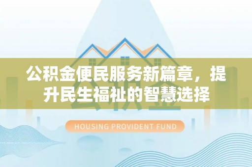 上街公积金便民服务新篇章，提升民生福祉的智慧选择