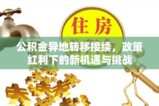 上街公积金异地转移接续，政策红利下的新机遇与挑战