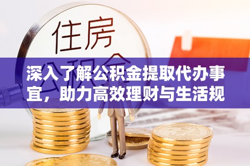 上街深入了解公积金提取代办事宜，助力高效理财与生活规划