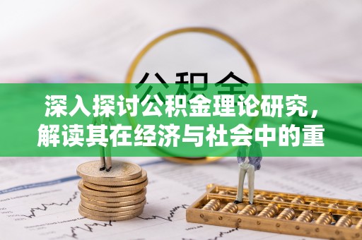 上街深入探讨公积金理论研究，解读其在经济与社会中的重要角色
