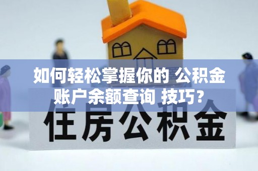上街如何轻松掌握你的 公积金账户余额查询 技巧？