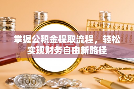 上街掌握公积金提取流程，轻松实现财务自由新路径