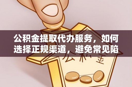 上街公积金提取代办服务，如何选择正规渠道，避免常见陷阱