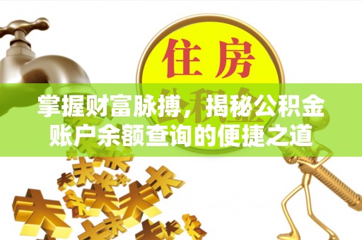 上街掌握财富脉搏，揭秘公积金账户余额查询的便捷之道