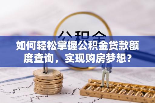上街如何轻松掌握公积金贷款额度查询，实现购房梦想？