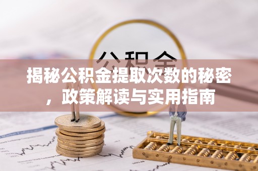 上街揭秘公积金提取次数的秘密，政策解读与实用指南