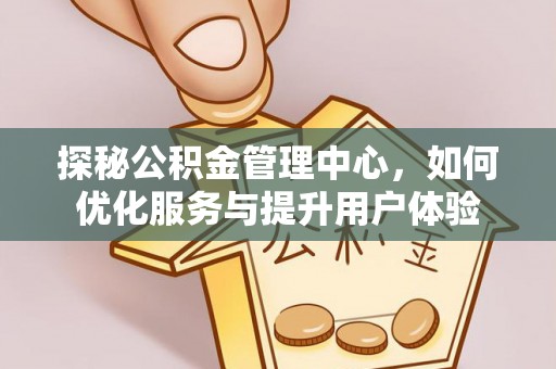上街探秘公积金管理中心，如何优化服务与提升用户体验