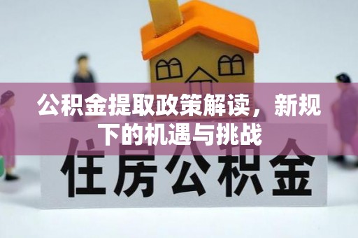 上街公积金提取政策解读，新规下的机遇与挑战