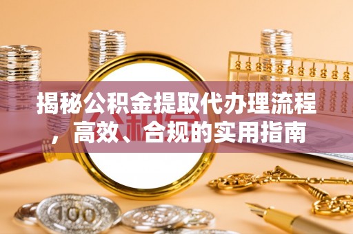 上街揭秘公积金提取代办理流程，高效、合规的实用指南
