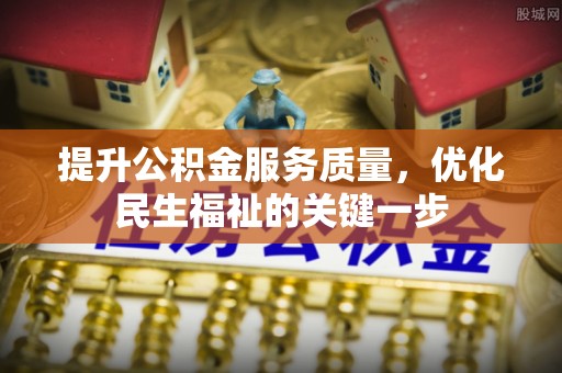 上街提升公积金服务质量，优化民生福祉的关键一步