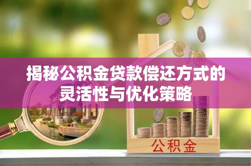 上街揭秘公积金贷款偿还方式的灵活性与优化策略