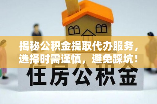 上街揭秘公积金提取代办服务，选择时需谨慎，避免踩坑！