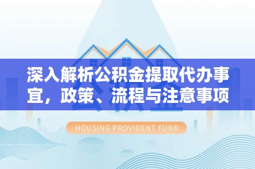 上街深入解析公积金提取代办事宜，政策、流程与注意事项全攻略