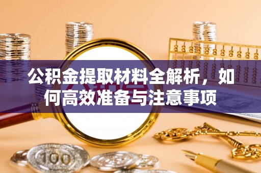 上街公积金提取材料全解析，如何高效准备与注意事项