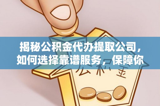 上街揭秘公积金代办提取公司，如何选择靠谱服务，保障你的资金安全