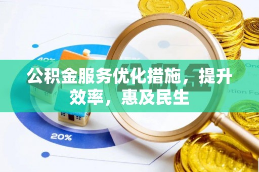 上街公积金服务优化措施，提升效率，惠及民生