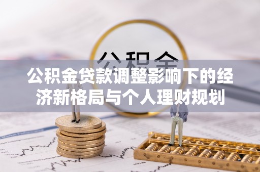 上街公积金贷款调整影响下的经济新格局与个人理财规划