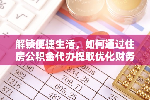 上街解锁便捷生活，如何通过住房公积金代办提取优化财务规划
