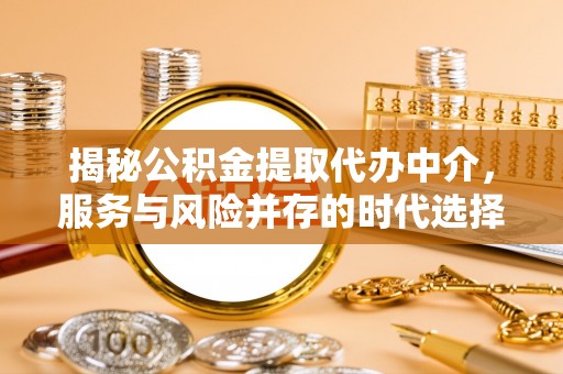 上街揭秘公积金提取代办中介，服务与风险并存的时代选择