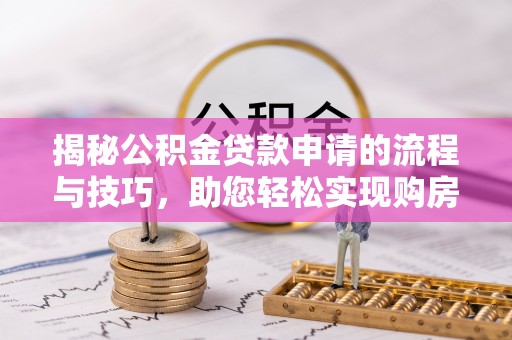 上街揭秘公积金贷款申请的流程与技巧，助您轻松实现购房梦