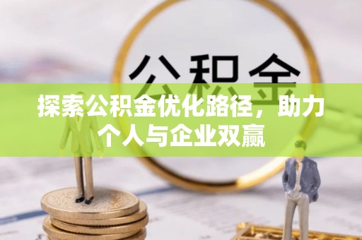 上街探索公积金优化路径，助力个人与企业双赢