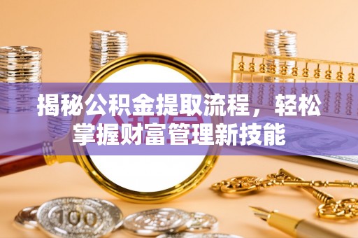 上街揭秘公积金提取流程，轻松掌握财富管理新技能