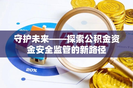 上街守护未来——探索公积金资金安全监管的新路径