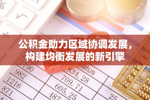 上街公积金助力区域协调发展，构建均衡发展的新引擎