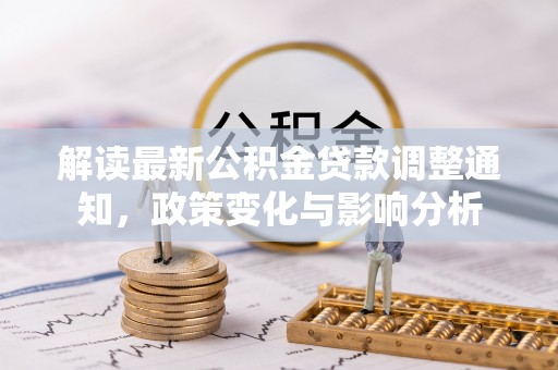 上街解读最新公积金贷款调整通知，政策变化与影响分析