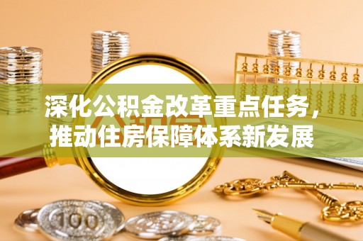 上街深化公积金改革重点任务，推动住房保障体系新发展