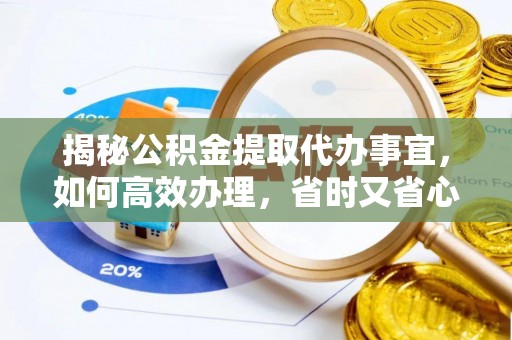 上街揭秘公积金提取代办事宜，如何高效办理，省时又省心？